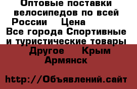 Оптовые поставки велосипедов по всей России  › Цена ­ 6 820 - Все города Спортивные и туристические товары » Другое   . Крым,Армянск